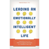 Leading an Emotionally Intelligent Life: Expanding Your Ei to Make Courageous Decisions and Transform Your Life