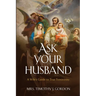 Ask Your Husband: A Wife's Guide to True Femininity
