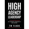 High Agency Leadership: The Operating System For Leadership, Accountability, and Execution.