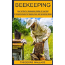Beekeeping: How to Start a Beekeeping Hobby at Low Cost (A Complete Guide for Keeping Bees and Harvesting Honey)