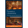 Pioneers in Librarianship: Sixty Notable Leaders Who Shaped the Field