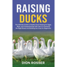 Raising Ducks: The Ultimate Guide to Healthy Duck Keeping for Eggs, Meat, and Companionship with Tips on Choosing the Right Breed and