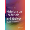 Historians on Leadership and Strategy: Case Studies from Antiquity to Modernity