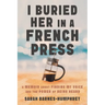 I Buried Her in a French Press: A Memoir About Finding My Voice and the Power of Being Heard