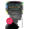 Social Media Anxiety and Addiction: Breaking Free from the Trap and Taking Back Your Life! Detox Your Brain!