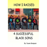 How I Raised 4 Successful Black Sons