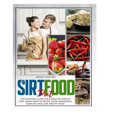 The Sirtfood Diet: The Ultimate Guide for a Healthy Weight Loss. Learn How to Boost Your Metabolism, Burn Fat and Lose Weight Easily
