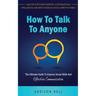 How To Talk To Anyone: The Ultimate Guide To Improve Social Skills And Effective Communication: Gain Tips For Instant Rapport, Conversational
