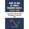 How To Win At Forex Trading Easily, Every Time: Top Secrets, Tips And Best Strategies For Winning Big