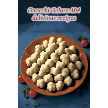 Gnocchi Galore: 104 delicious recipes