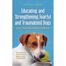 Educating and Strengthening Fearful and Traumatized Dogs: - Dog Training Practice Book - How to Recognize Fear and Stress in Your Dog, Interpret It Co