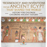Technology and Inventions from Ancient Egypt That Shaped The World - History for Children Children's Ancient History