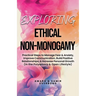Exploring Ethical Non-Monogamy: Practical Steps to Manage Fear, Improve Communication, Build Positive Relationships, & Increase Personal Growth (in th