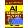 AI For Beginners Made Easy: Dummies Guide with a 14-Day Challenge to Build Skills and Make Money with AI