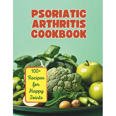 The Psoriatic Arthritis Diet Cookbook: 100+ Recipes for Happy Joints