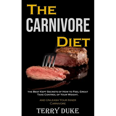 The Carnivore Diet: the Best Kept Secrets of How to Feel Great, Take Control of Your Weight, and Unleash Your Inner Carnivore