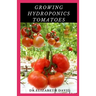 Growing Hydroponics Tomatoes: Easy Step by Step Guide To Growing Tomatoes Hydroponically