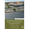 Thinking Critically about the Kennedy Assassination: Debunking the Myths and Conspiracy Theories