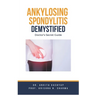 Ankylosing Spondylitis Demystified: Doctor's Secret Guide
