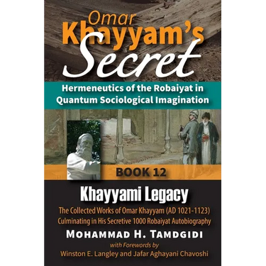Omar Khayyam's Secret: Hermeneutics of the Robaiyat in Quantum Sociological Imagination: Book 12: Khayyami Legacy: The Collected Works of Omar Khayyam