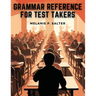Grammar Reference for Test Takers: A Comprehensive Grammar Guide for Individuals Preparing for Standardized Tests Such as TOEFL, IELTS, or SAT