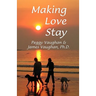 Making Love Stay: Everything You Ever Knew About Love But Forgot