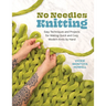 No Needles Knitting: Easy Techniques and Projects for Making Quick and Cozy Modern Knits by Hand