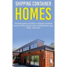 Shipping Container Homes: The best guide to building a shipping container home and tiny house living, including plans, tips, FAQs, and more!