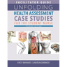 FACILITATOR GUIDE for Unfolding Health Assessment Case Studies for the Student Nurse, Second Edition