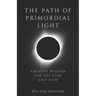 The Path of Primordial Light: Ancient Wisdom for the Here and Now