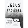 Jesus the Pacifist: A Concise Guide to His Radical Nonviolence
