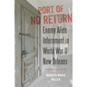 Port of No Return: Enemy Alien Internment in World War II New Orleans