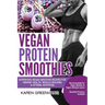 Vegan Protein Smoothies: Superfood Vegan Smoothie Recipes for Vibrant Health, Muscle Building & Optimal Nutrition