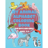 My Animal Alphabet Coloring Book For Boys and Girls Ages 3-8: Coloring Book for 3 year olds to 8 year olds, Toddler Activities Kids Books, Easter Bask