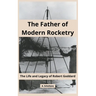 The Father of Modern Rocketry: The Life and Legacy of Robert Goddard