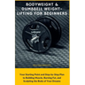 Bodyweight & Dumbbell Weightlifting for Beginners: Your Starting Point and Step-by-Step Plan to Building Muscle, Burning Fat, and Sculpting the Body o