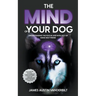 The Mind of Your Dog - Understanding the Psyche and Intellect of Mans' Best Friend