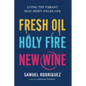 Fresh Oil, Holy Fire, New Wine: Living the Vibrant Holy Spirit-Filled Life