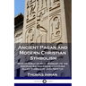Ancient Pagan and Modern Christian Symbolism: With an Essay on Baal Worship, on the Assyrian Sacred Grove and Other Allied Symbols by John Newton