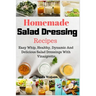 Homemade Salad Dressing Recipes: Easy Whip, Healthy, Dynamic And Delicious Salad Dressings With Vinaigrette