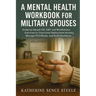 Mental Health Workbook for Military Spouses: Evidence-Based CBT, DBT and Mindfulness Exercises to Overcome Deployment Anxiety, Manage PCS Moves, and B