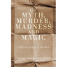 Of Myth, Murder, Madness and Magic: Selected Poems