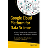 Google Cloud Platform for Data Science: A Crash Course on Big Data, Machine Learning, and Data Analytics Services