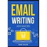 Email Writing: Advanced (c). How to Write Emails Professionally. Advanced Business Etiquette & Secret Tactics for Writing at Work. Produce Professiona