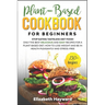 Plant-Based Cookbook for Beginners: Stop eating tasteless diet food! The 133 best delicious and easy recipes for a plant-based diet. How to lose weigh