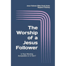 The WORSHIP of a Jesus Follower: Is Your Worship Acceptable or in Vain?