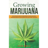 Growing Marijuana: The ultimate guide for beginners to grow indoor & outdoor weed in your garden and even start a business