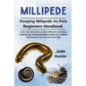 Millipede: Facts And Informations About Millipedes Including Training Tips, Feeding Methods, Health Care, Habitat, Maintenance And Cost Of Ownership