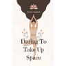 Daring To Take Up Space