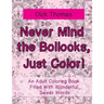 Never Mind the Bollocks, Just Color!: An Adult Coloring Book Filled With Wonderful Swear Words